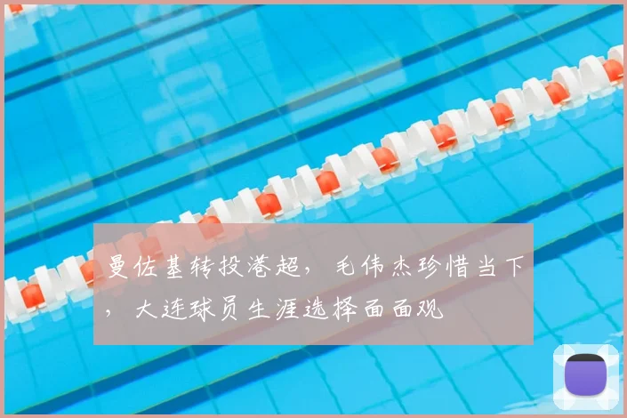 曼佐基转投港超，毛伟杰珍惜当下，大连球员生涯选择面面观