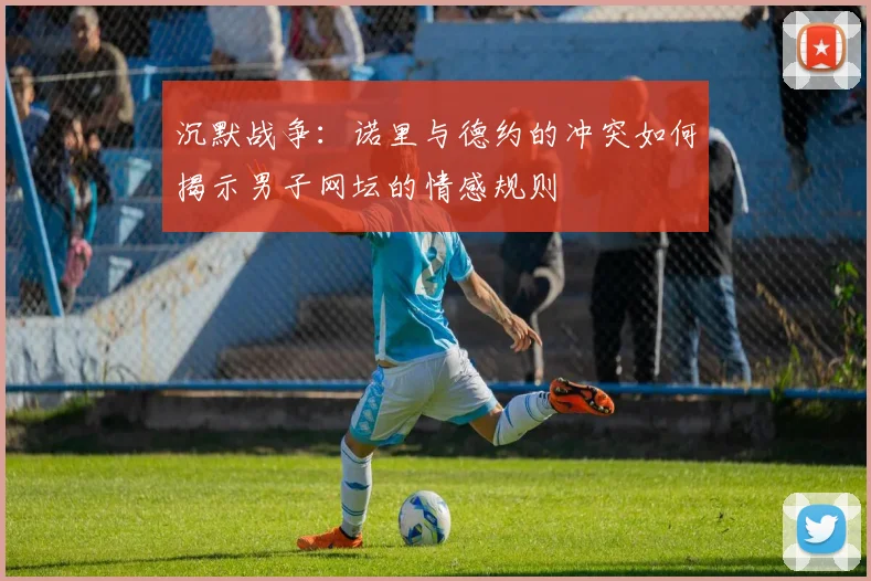 沉默战争：诺里与德约的冲突如何揭示男子网坛的情感规则