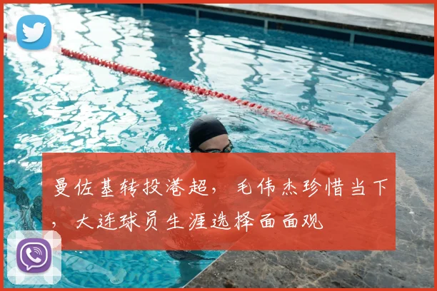 曼佐基转投港超，毛伟杰珍惜当下，大连球员生涯选择面面观